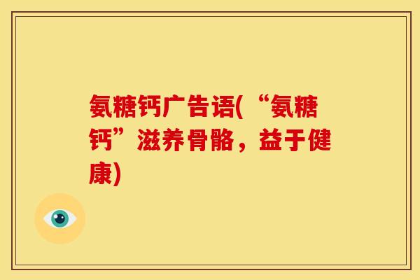 氨糖钙广告语(“氨糖钙”滋养骨骼，益于健康)