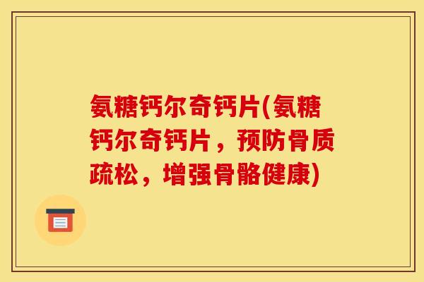 氨糖钙尔奇钙片(氨糖钙尔奇钙片，预防骨质疏松，增强骨骼健康)-第1张图片-关节骑士