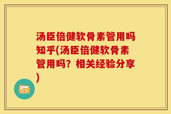 汤臣倍健软骨素管用吗知乎(汤臣倍健软骨素管用吗？相关经验分享)