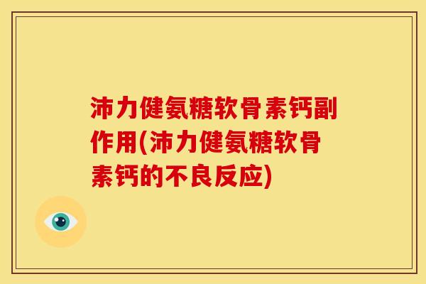 沛力健氨糖软骨素钙副作用(沛力健氨糖软骨素钙的不良反应)