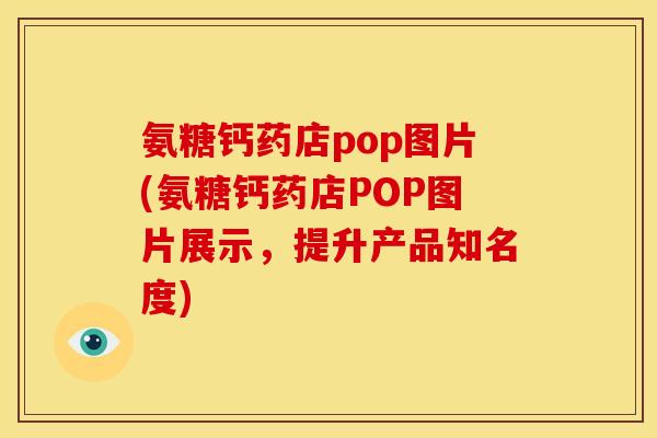 氨糖钙药店pop图片(氨糖钙药店POP图片展示，提升产品知名度)