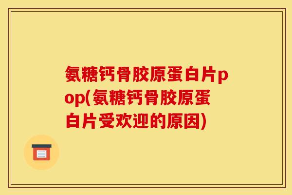 氨糖钙骨胶原蛋白片pop(氨糖钙骨胶原蛋白片受欢迎的原因)