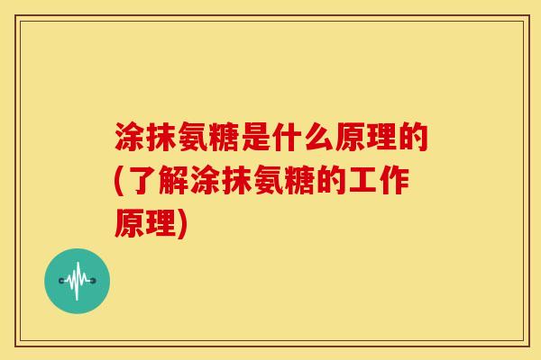 涂抹氨糖是什么原理的(了解涂抹氨糖的工作原理)