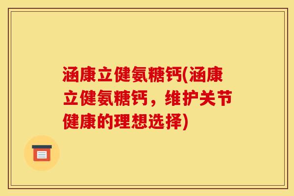 涵康立健氨糖钙(涵康立健氨糖钙，维护关节健康的理想选择)-第1张图片-关节骑士