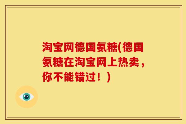淘宝网德国氨糖(德国氨糖在淘宝网上热卖，你不能错过！)