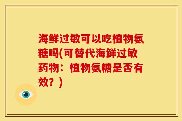 海鲜过敏可以吃植物氨糖吗(可替代海鲜过敏药物：植物氨糖是否有效？)