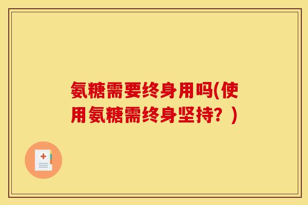 氨糖需要终身用吗(使用氨糖需终身坚持？)