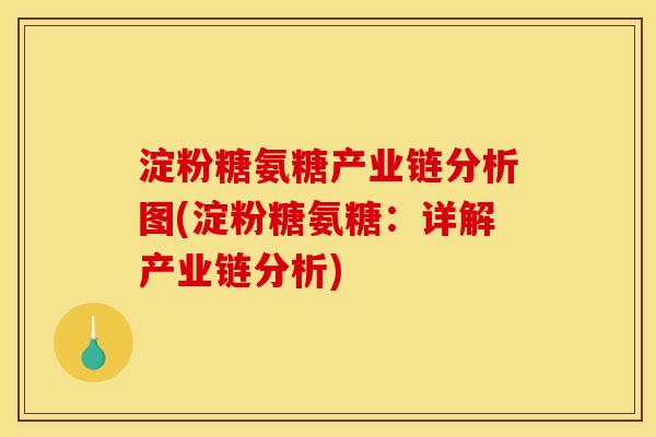 淀粉糖氨糖产业链分析图(淀粉糖氨糖：详解产业链分析)