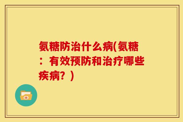 氨糖防治什么病(氨糖：有效预防和治疗哪些疾病？)-第1张图片-关节骑士