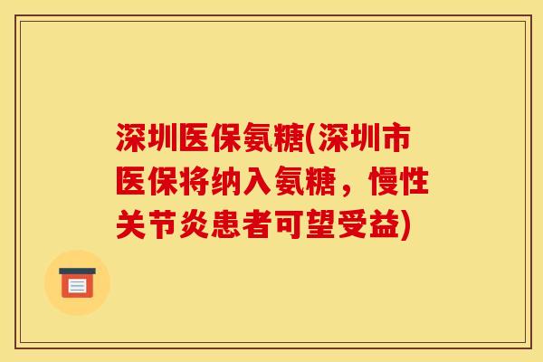 深圳医保氨糖(深圳市医保将纳入氨糖，慢性关节炎患者可望受益)
