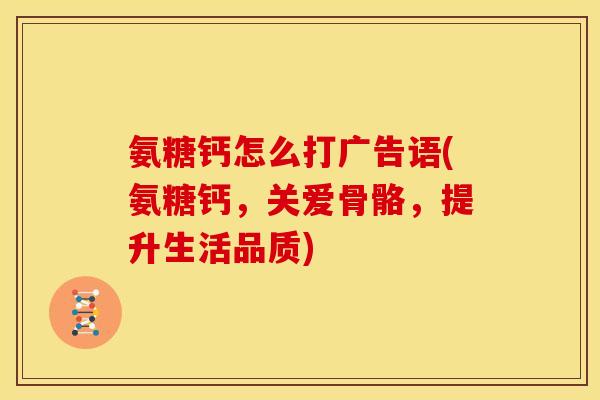 氨糖钙怎么打广告语(氨糖钙,关爱骨骼,提升生活品质)-第1张图片-关节骑士 氨糖钙怎么打广告语(氨糖钙,关爱骨骼,提升生活品质)-第1张图片-关节骑士