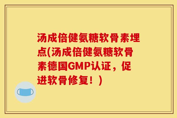 汤成倍健氨糖软骨素埋点(汤成倍健氨糖软骨素德国GMP认证，促进软骨修复！)