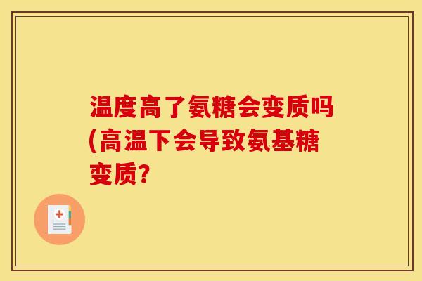 温度高了氨糖会变质吗(高温下会导致氨基糖变质？