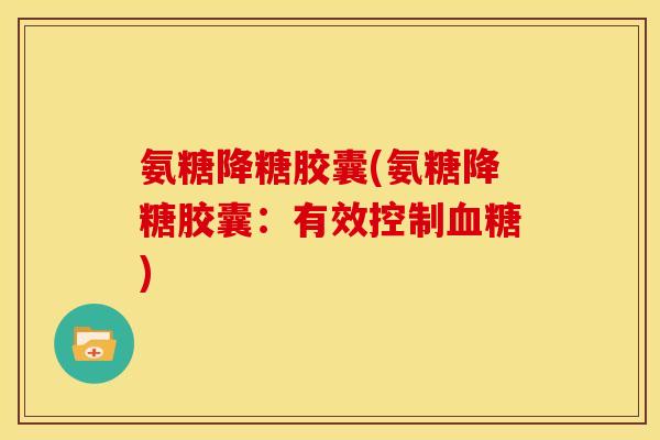 氨糖降糖胶囊(氨糖降糖胶囊：有效控制血糖)