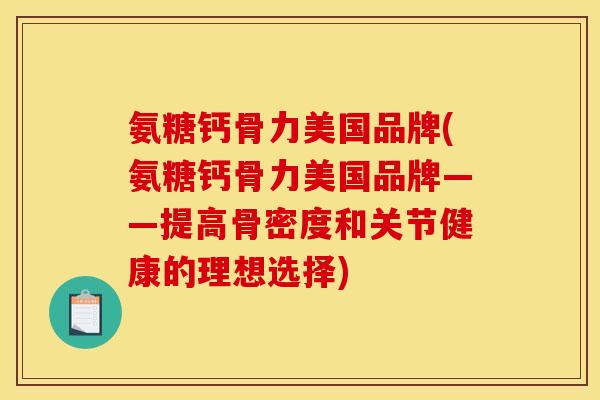 氨糖钙骨力美国品牌(氨糖钙骨力美国品牌——提高骨密度和关节健康的理想选择)