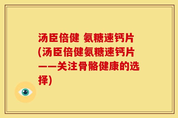 汤臣倍健 氨糖速钙片(汤臣倍健氨糖速钙片——关注骨骼健康的选择)