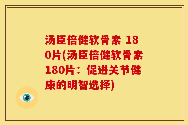 汤臣倍健软骨素 180片(汤臣倍健软骨素180片：促进关节健康的明智选择)