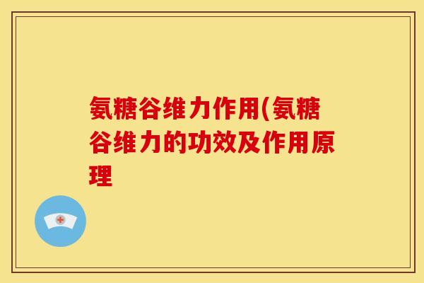 氨糖谷维力作用(氨糖谷维力的功效及作用原理