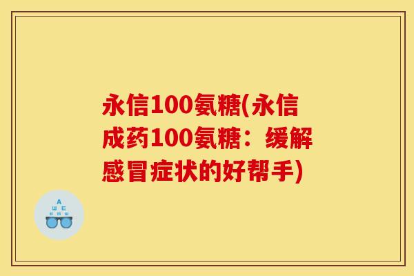 永信100氨糖(永信成药100氨糖：缓解感冒症状的好帮手)