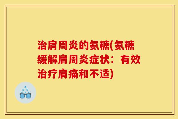治肩周炎的氨糖(氨糖缓解肩周炎症状：有效治疗肩痛和不适)