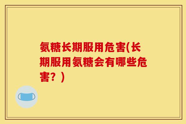 氨糖长期服用危害(长期服用氨糖会有哪些危害？)