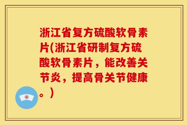 浙江省复方硫酸软骨素片(浙江省研制复方硫酸软骨素片，能改善关节炎，提高骨关节健康。)
