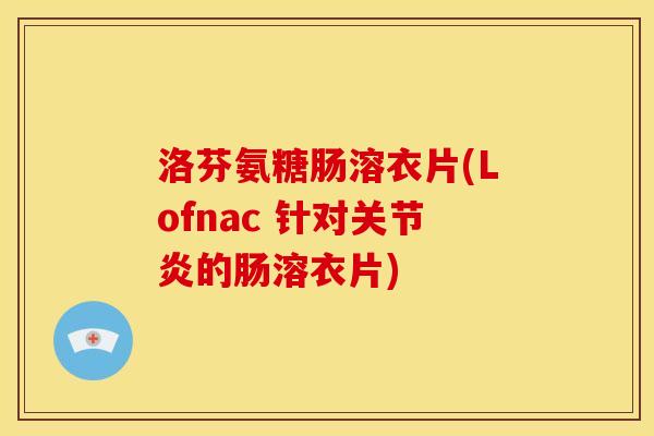 洛芬氨糖肠溶衣片(Lofnac 针对关节炎的肠溶衣片)