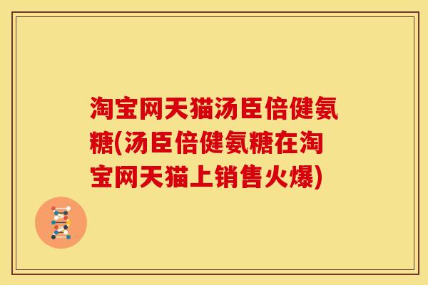 淘宝网天猫汤臣倍健氨糖(汤臣倍健氨糖在淘宝网天猫上销售火爆)-第1张图片-关节骑士