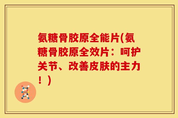 氨糖骨胶原全能片(氨糖骨胶原全效片：呵护关节、改善皮肤的主力！)-第1张图片-关节骑士