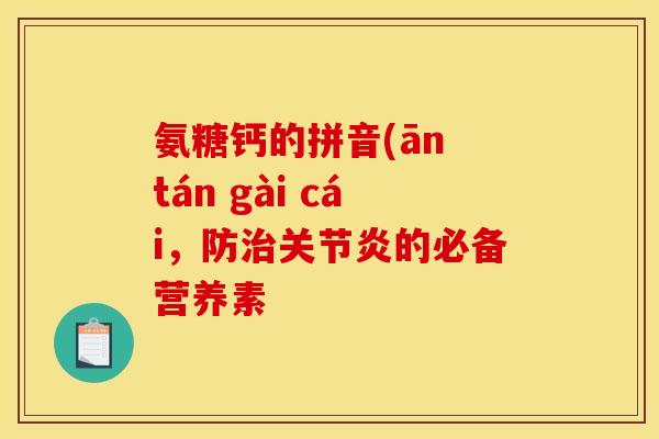 氨糖钙的拼音(ān tán gài cái，防治关节炎的必备营养素