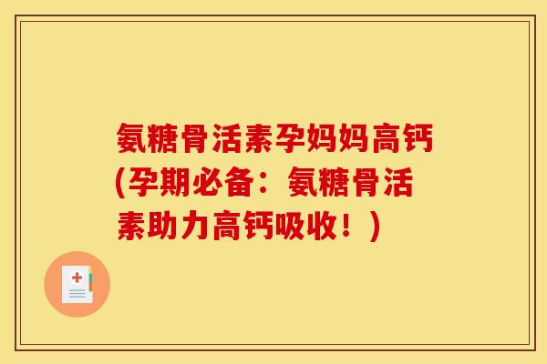 氨糖骨活素孕妈妈高钙(孕期必备：氨糖骨活素助力高钙吸收！)