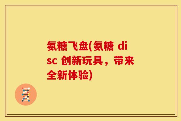 氨糖飞盘(氨糖 disc 创新玩具，带来全新体验)