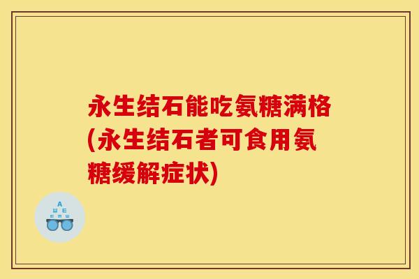 永生结石能吃氨糖满格(永生结石者可食用氨糖缓解症状)