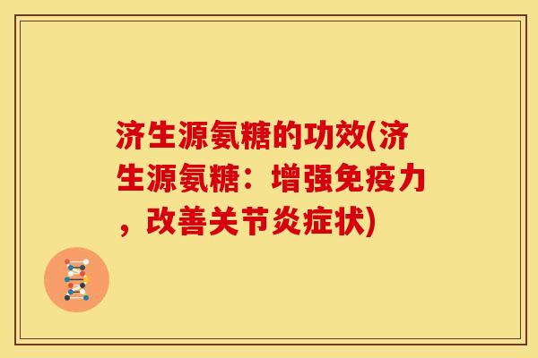 济生源氨糖的功效(济生源氨糖：增强免疫力，改善关节炎症状)