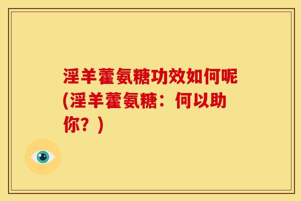 淫羊藿氨糖功效如何呢(淫羊藿氨糖：何以助你？)