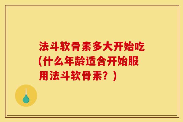 法斗软骨素多大开始吃(什么年龄适合开始服用法斗软骨素?)-第1张图片-关节骑士 法斗软骨素多大开始吃(什么年龄适合开始服用法斗软骨素?)-第1张图片-关节骑士