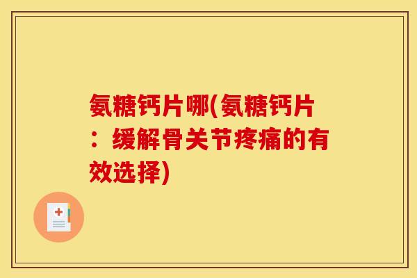 氨糖钙片哪(氨糖钙片：缓解骨关节疼痛的有效选择)-第1张图片-关节骑士