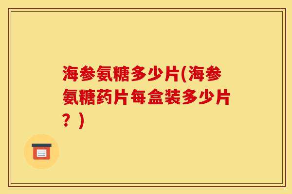 海参氨糖多少片(海参氨糖药片每盒装多少片？)