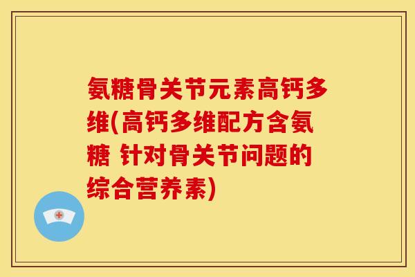 氨糖骨关节元素高钙多维(高钙多维配方含氨糖 针对骨关节问题的综合营养素)-第1张图片-关节骑士 氨糖骨关节元素高钙多维(高钙多维配方含氨糖 针对骨关节问题的综合营养素)-第1张图片-关节骑士