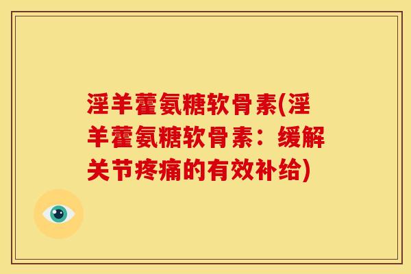 淫羊藿氨糖软骨素(淫羊藿氨糖软骨素:缓解关节疼痛的有效补给)-第1张图片-关节骑士 淫羊藿氨糖软骨素(淫羊藿氨糖软骨素:缓解关节疼痛的有效补给)-第1张图片-关节骑士