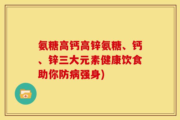 氨糖高钙高锌氨糖、钙、锌三大元素健康饮食助你防病强身)