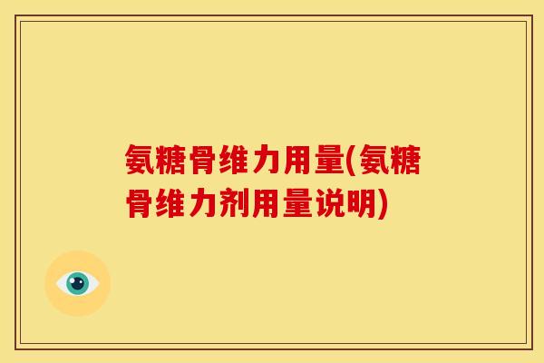 氨糖骨维力用量(氨糖骨维力剂用量说明)