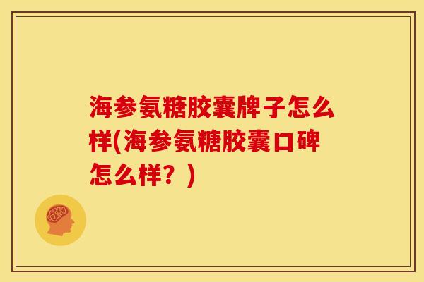 海参氨糖胶囊牌子怎么样(海参氨糖胶囊口碑怎么样？)