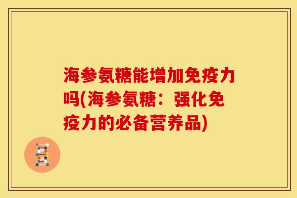 海参氨糖能增加免疫力吗(海参氨糖：强化免疫力的必备营养品)-第1张图片-关节骑士