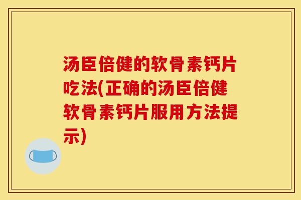 汤臣倍健的软骨素钙片吃法(正确的汤臣倍健软骨素钙片服用方法提示)