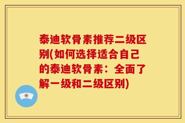 泰迪软骨素推荐二级区别(如何选择适合自己的泰迪软骨素：全面了解一级和二级区别)