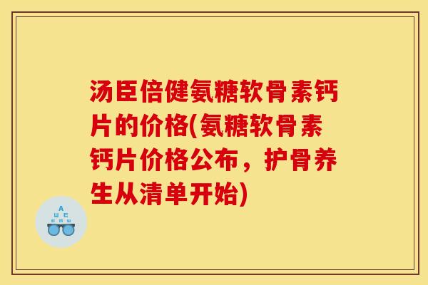 汤臣倍健氨糖软骨素钙片的价格(氨糖软骨素钙片价格公布，护骨养生从清单开始)