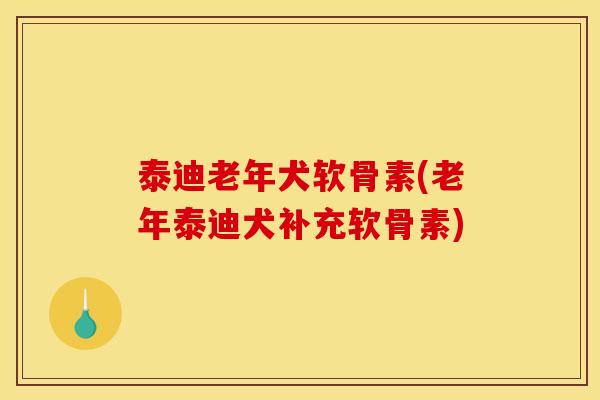 泰迪老年犬软骨素(老年泰迪犬补充软骨素)
