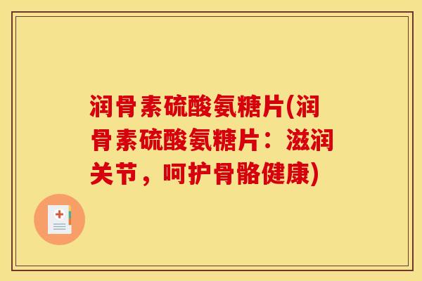 润骨素硫酸氨糖片(润骨素硫酸氨糖片：滋润关节，呵护骨骼健康)-第1张图片-关节骑士