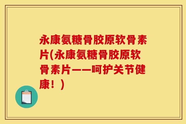 永康氨糖骨胶原软骨素片(永康氨糖骨胶原软骨素片——呵护关节健康！)
